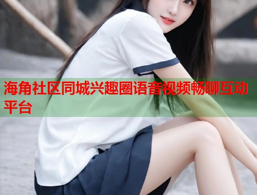 海角社区同城兴趣圈语音视频畅聊互动平台  第1张