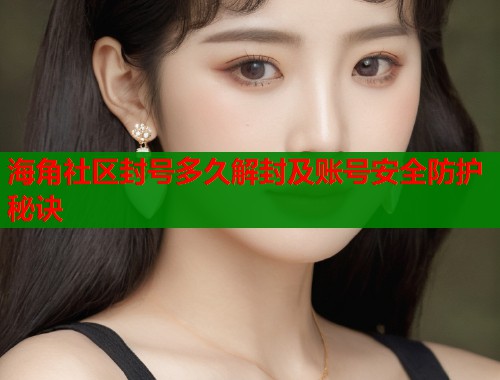 海角社区封号多久解封及账号安全防护秘诀  第1张