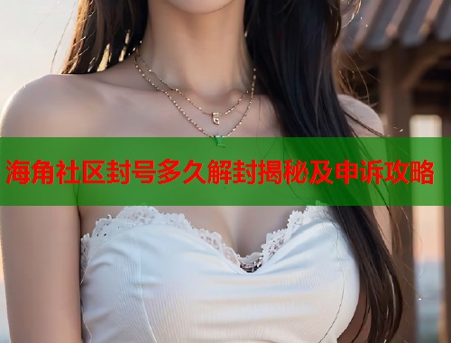 海角社区封号多久解封揭秘及申诉攻略  第1张