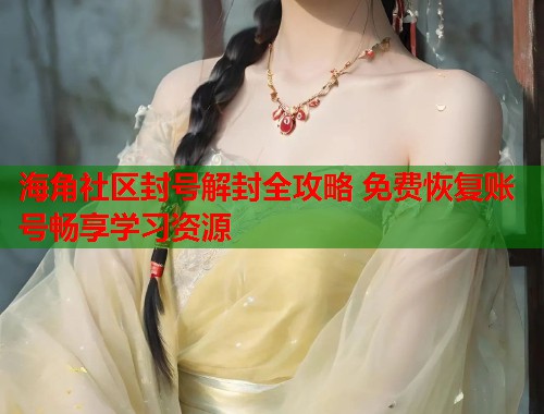海角社区封号解封全攻略 免费恢复账号畅享学习资源  第1张