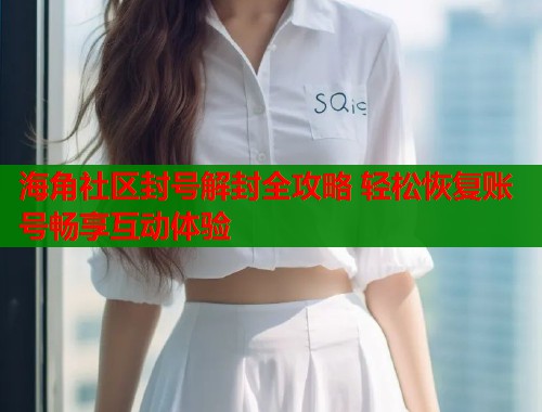 海角社区封号解封全攻略 轻松恢复账号畅享互动体验  第1张