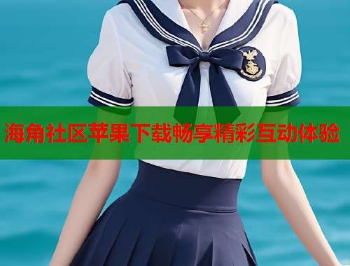 海角社区苹果下载畅享精彩互动体验  第1张