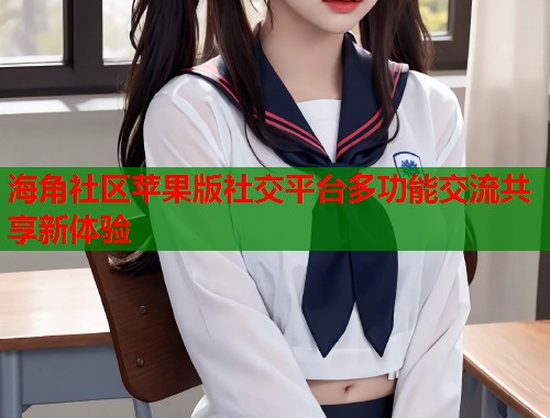 海角社区苹果版社交平台多功能交流共享新体验  第1张