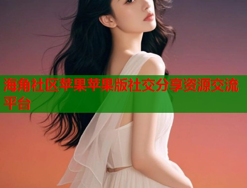 海角社区苹果苹果版社交分享资源交流平台  第1张
