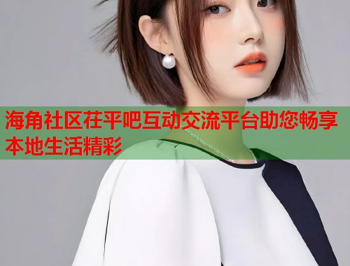 海角社区茌平吧互动交流平台助您畅享本地生活精彩  第2张