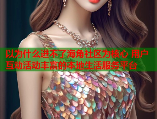 以为什么进不了海角社区为核心 用户互动活动丰富的本地生活服务平台  第1张