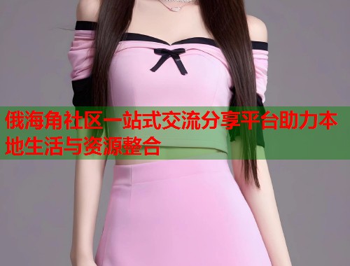 俄海角社区一站式交流分享平台助力本地生活与资源整合  第1张