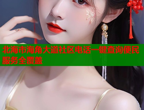 北海市海角大道社区电话一键查询便民服务全覆盖  第1张