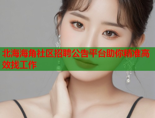 北海海角社区招聘公告平台助你精准高效找工作  第1张
