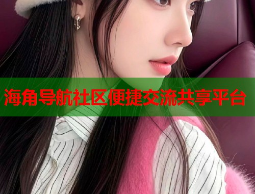 海角导航社区便捷交流共享平台  第1张