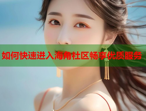 如何快速进入海角社区畅享优质服务  第1张