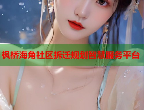 枫桥海角社区拆迁规划智慧服务平台  第1张