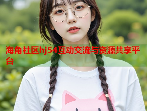 海角社区hj54互动交流与资源共享平台  第1张